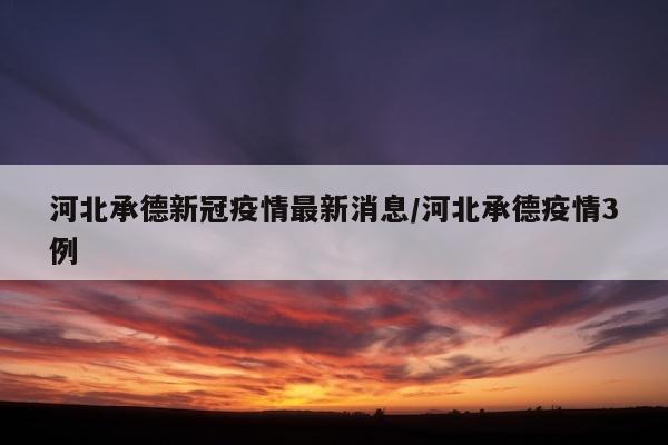 河北承德新冠疫情最新消息/河北承德疫情3例