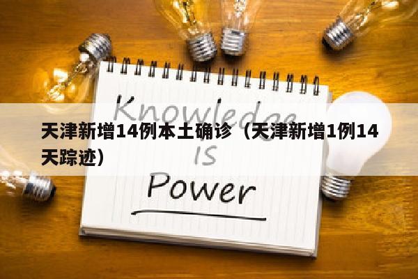 天津新增14例本土确诊（天津新增1例14天踪迹）