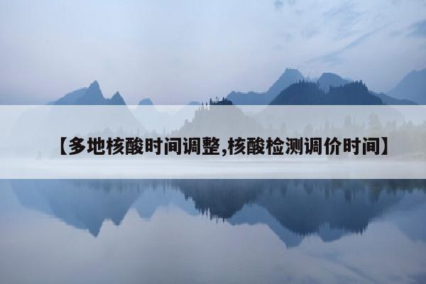 【多地核酸时间调整,核酸检测调价时间】