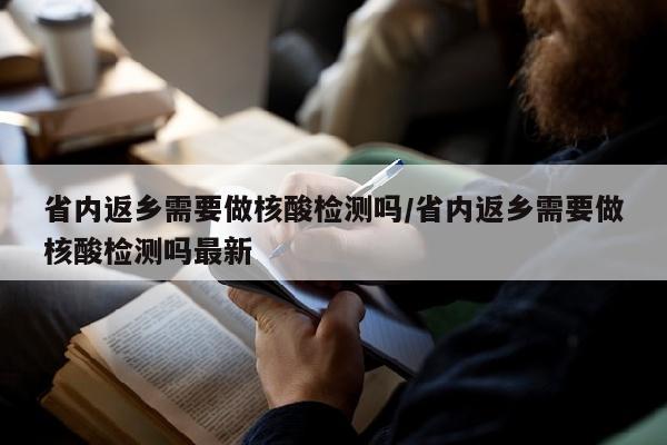 省内返乡需要做核酸检测吗/省内返乡需要做核酸检测吗最新