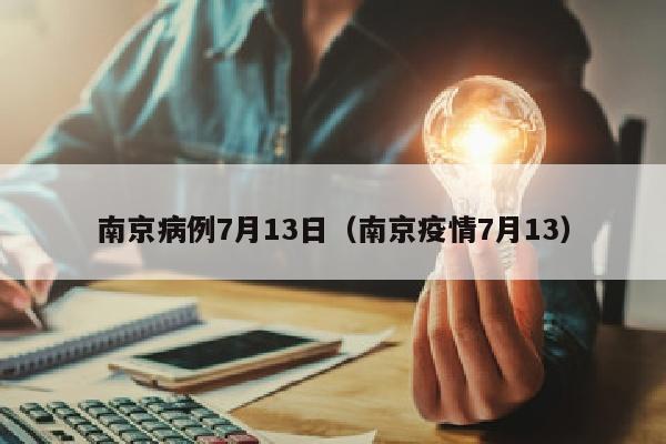 南京病例7月13日（南京疫情7月13）