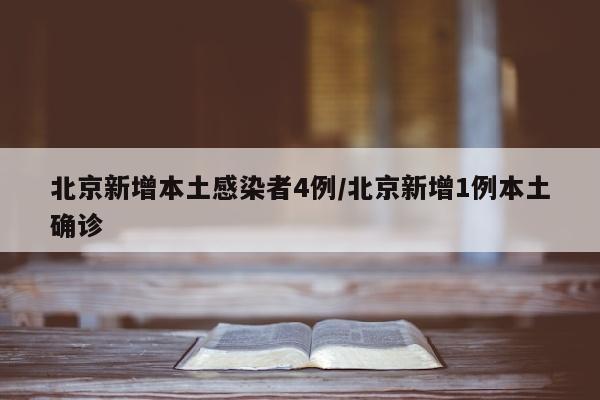 北京新增本土感染者4例/北京新增1例本土确诊