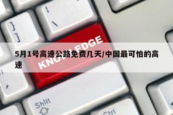5月1号高速公路免费几天/中国最可怕的高速