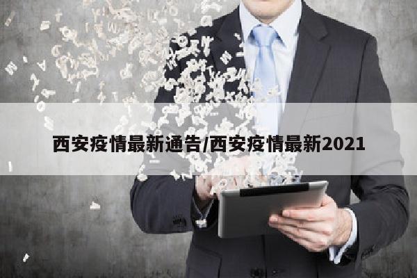 西安疫情最新通告/西安疫情最新2021