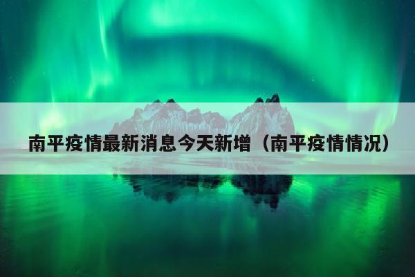 南平疫情最新消息今天新增（南平疫情情况）
