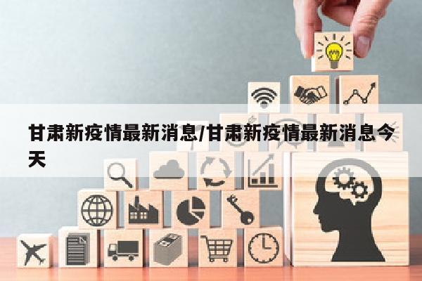 甘肃新疫情最新消息/甘肃新疫情最新消息今天