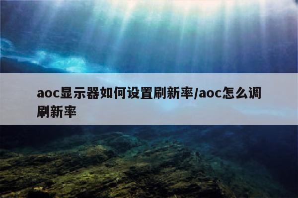 aoc显示器如何设置刷新率/aoc怎么调刷新率