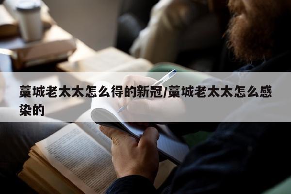 藁城老太太怎么得的新冠/藁城老太太怎么感染的