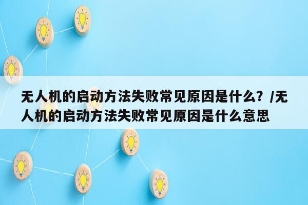 无人机的启动方法失败常见原因是什么？/无人机的启动方法失败常见原因是什么意思