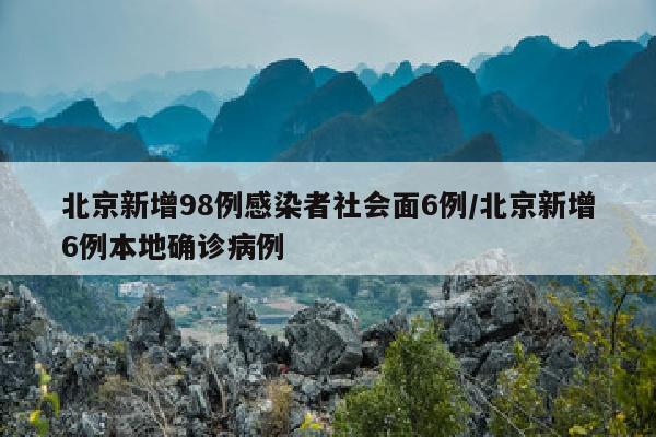 北京新增98例感染者社会面6例/北京新增6例本地确诊病例