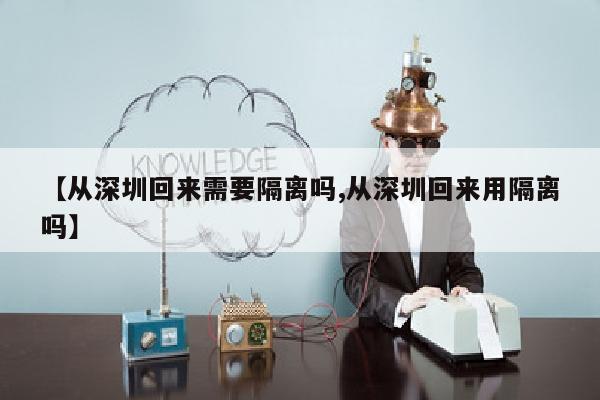 【从深圳回来需要隔离吗,从深圳回来用隔离吗】