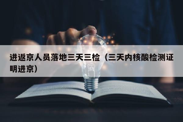 进返京人员落地三天三检（三天内核酸检测证明进京）