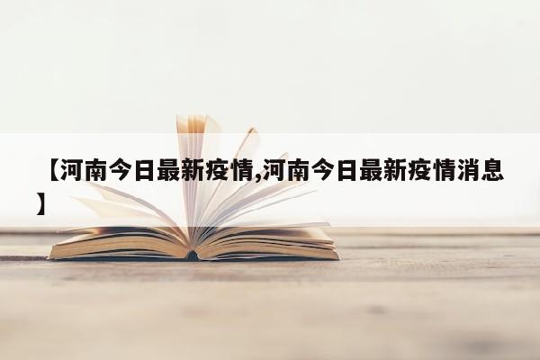 【河南今日最新疫情,河南今日最新疫情消息】