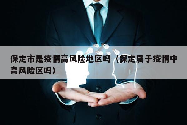 保定市是疫情高风险地区吗（保定属于疫情中高风险区吗）