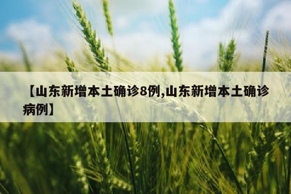 【山东新增本土确诊8例,山东新增本土确诊病例】