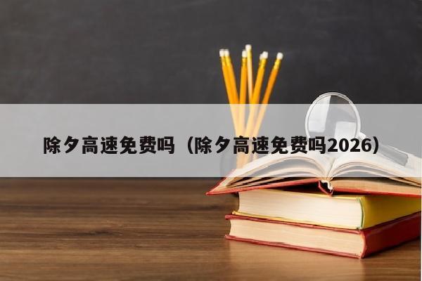 除夕高速免费吗（除夕高速免费吗2026）