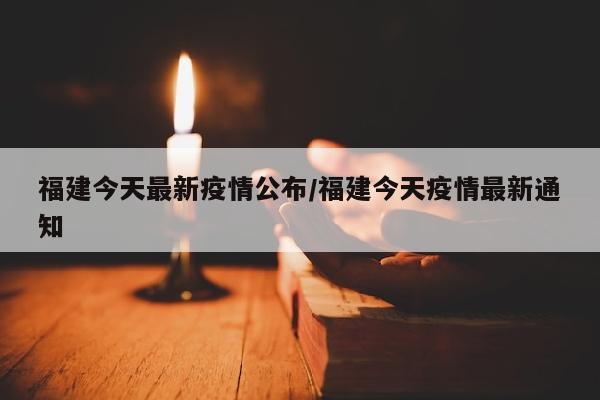 福建今天最新疫情公布/福建今天疫情最新通知