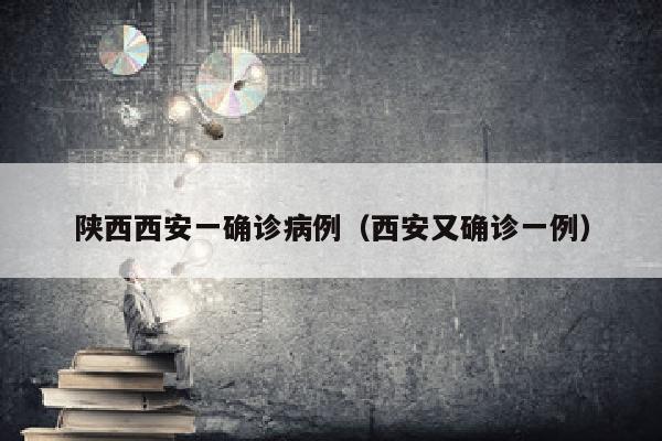 陕西西安一确诊病例（西安又确诊一例）