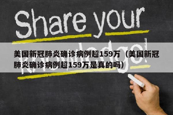 美国新冠肺炎确诊病例超159万（美国新冠肺炎确诊病例超159万是真的吗）