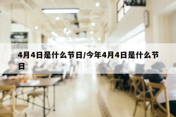 4月4日是什么节日/今年4月4日是什么节日
