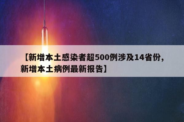 【新增本土感染者超500例涉及14省份,新增本土病例最新报告】
