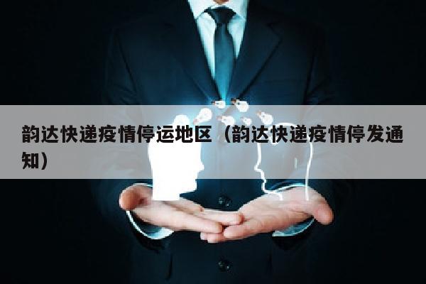 韵达快递疫情停运地区（韵达快递疫情停发通知）