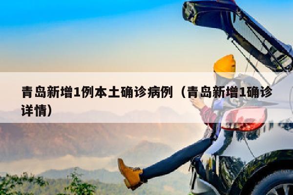 青岛新增1例本土确诊病例（青岛新增1确诊详情）
