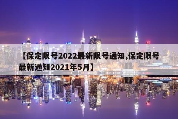 【保定限号2022最新限号通知,保定限号最新通知2021年5月】