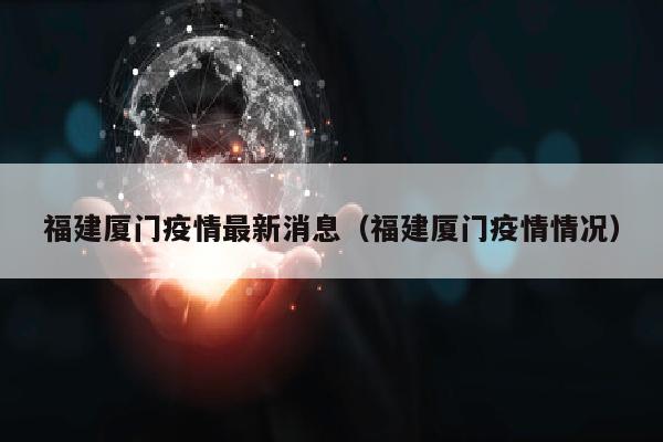 福建厦门疫情最新消息（福建厦门疫情情况）