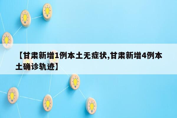 【甘肃新增1例本土无症状,甘肃新增4例本土确诊轨迹】