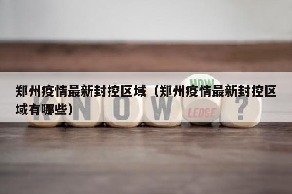 郑州疫情最新封控区域（郑州疫情最新封控区域有哪些）