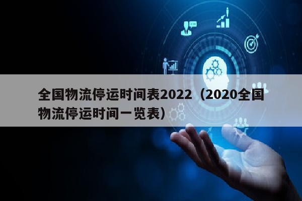 全国物流停运时间表2022（2020全国物流停运时间一览表）