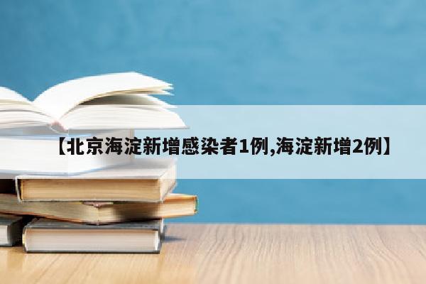 【北京海淀新增感染者1例,海淀新增2例】