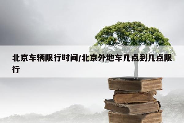 北京车辆限行时间/北京外地车几点到几点限行