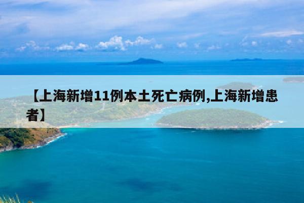 【上海新增11例本土死亡病例,上海新增患者】
