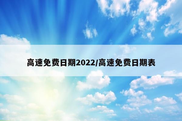 高速免费日期2022/高速免费日期表