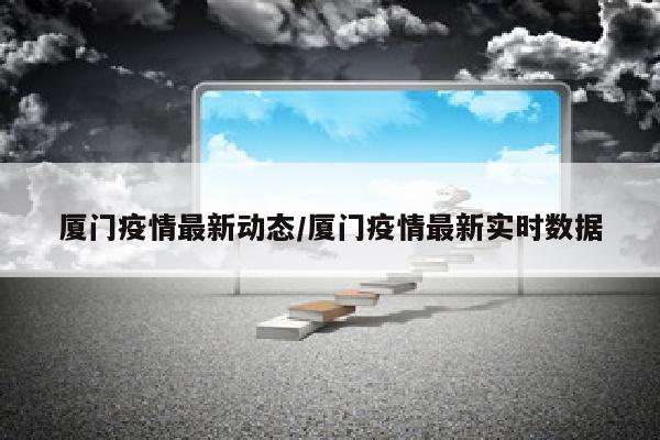 厦门疫情最新动态/厦门疫情最新实时数据
