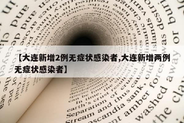 【大连新增2例无症状感染者,大连新增两例无症状感染者】