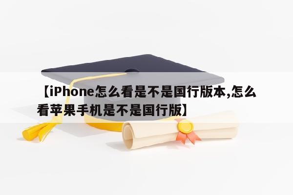 【iPhone怎么看是不是国行版本,怎么看苹果手机是不是国行版】