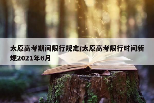 太原高考期间限行规定/太原高考限行时间新规2021年6月