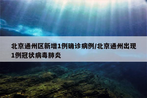 北京通州区新增1例确诊病例/北京通州出现1例冠状病毒肺炎