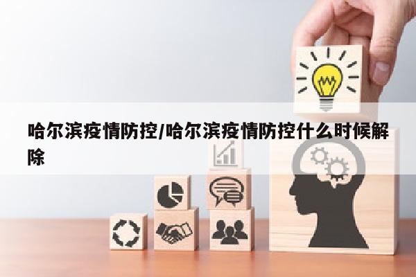 哈尔滨疫情防控/哈尔滨疫情防控什么时候解除