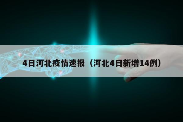 4日河北疫情速报（河北4日新增14例）