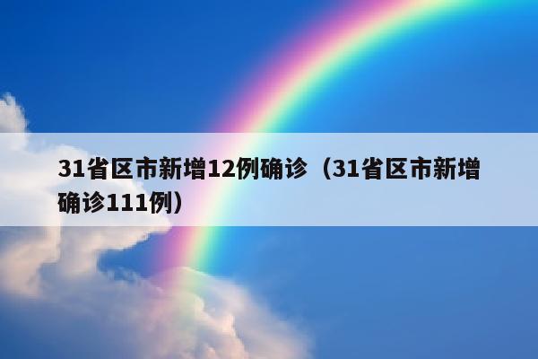 31省区市新增12例确诊（31省区市新增确诊111例）