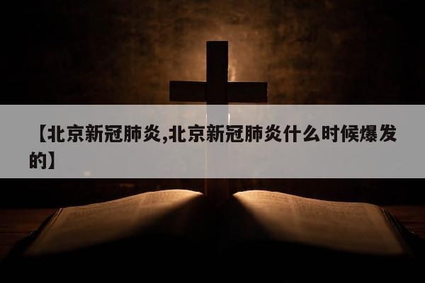 【北京新冠肺炎,北京新冠肺炎什么时候爆发的】