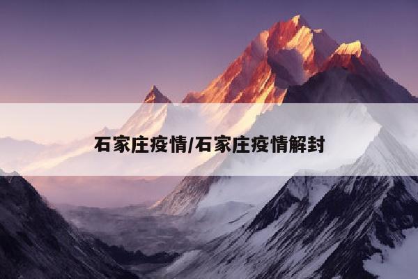 石家庄疫情/石家庄疫情解封