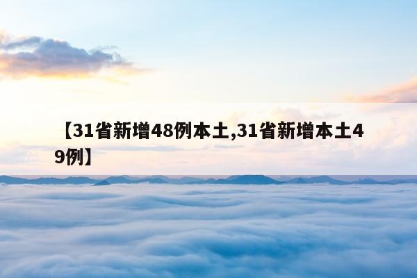 【31省新增48例本土,31省新增本土49例】