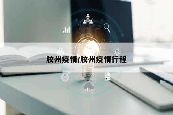 胶州疫情/胶州疫情行程