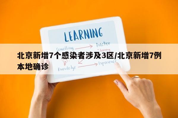 北京新增7个感染者涉及3区/北京新增7例本地确诊
