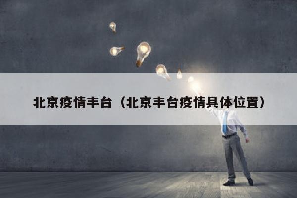 北京疫情丰台（北京丰台疫情具体位置）